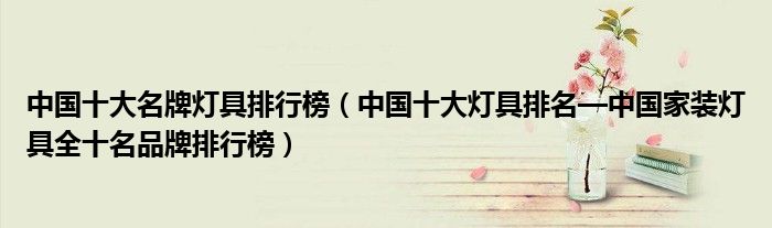 中国十大名牌灯具排行榜(中国十大灯具排名—家装全十名品牌排行榜)(图1) 中国十大名牌灯具排行榜(中国十大灯具排名—家装全十名品牌排行榜)(图1)