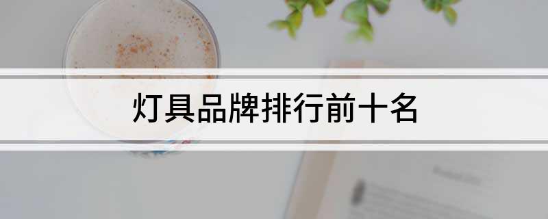 灯具品牌排行前十名(图1) 灯具品牌排行前十名(图1)
