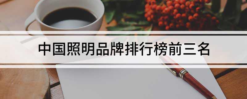 中国照明品牌排行榜前三名(图1) 中国照明品牌排行榜前三名(图1)